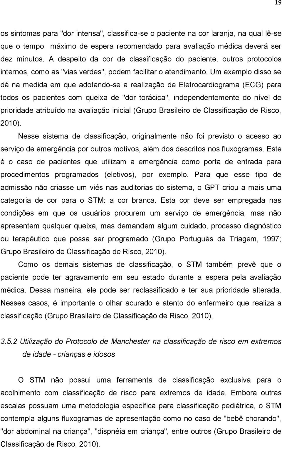 Um exemplo disso se dá na medida em que adotando-se a realização de Eletrocardiograma (ECG) para todos os pacientes com queixa de "dor torácica", independentemente do nível de prioridade atribuído na