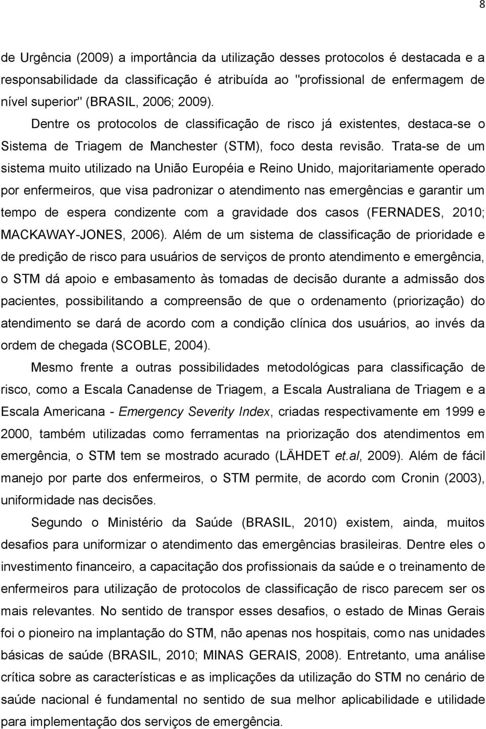 Trata-se de um sistema muito utilizado na União Européia e Reino Unido, majoritariamente operado por enfermeiros, que visa padronizar o atendimento nas emergências e garantir um tempo de espera