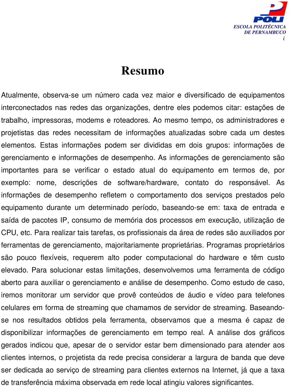 Estas informações podem ser divididas em dois grupos: informações de gerenciamento e informações de desempenho.