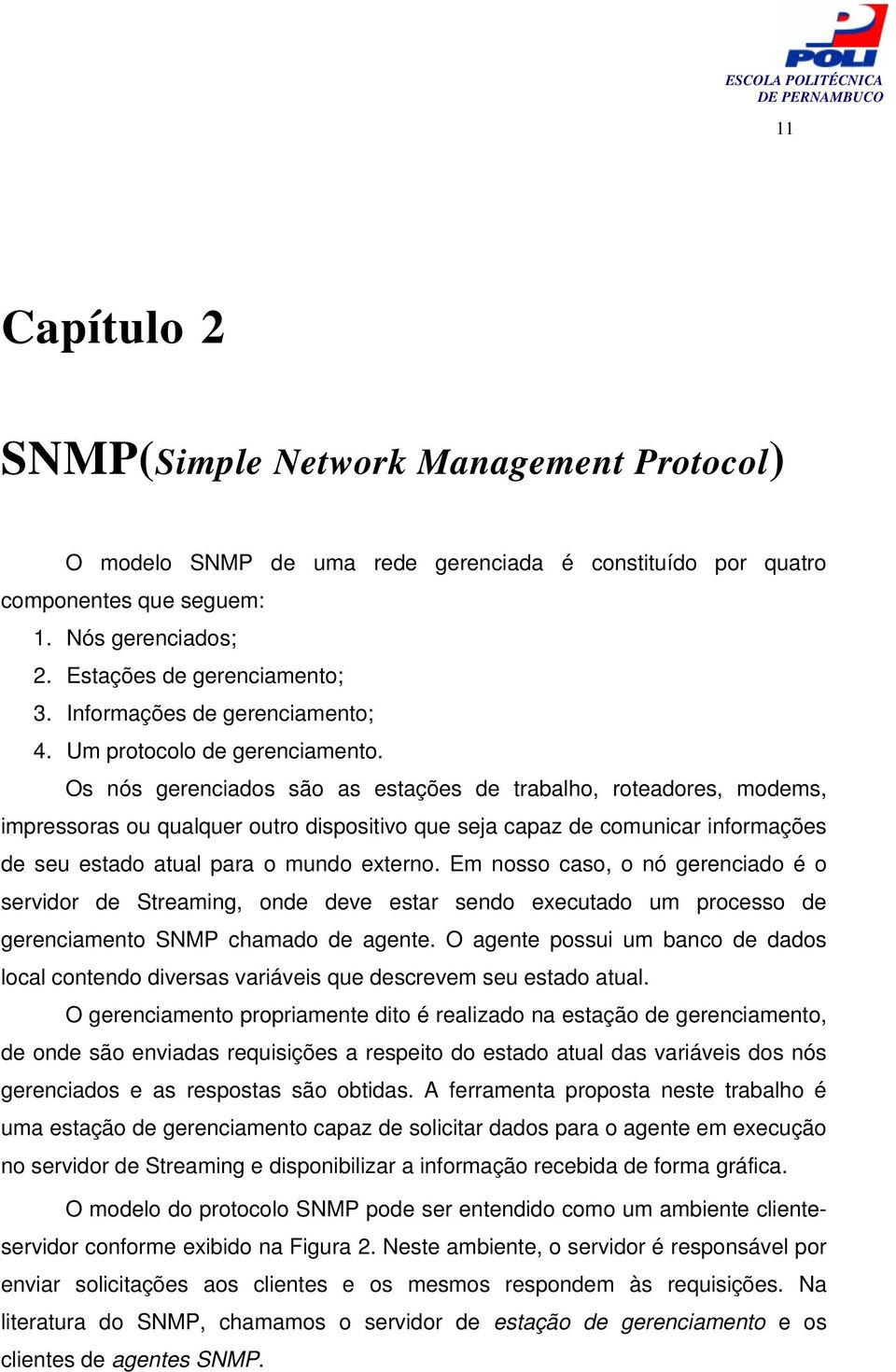 Os nós gerenciados são as estações de trabalho, roteadores, modems, impressoras ou qualquer outro dispositivo que seja capaz de comunicar informações de seu estado atual para o mundo externo.