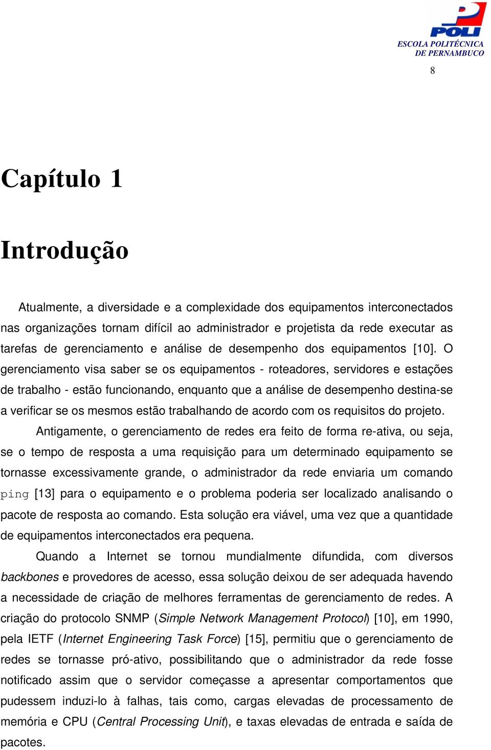 O gerenciamento visa saber se os equipamentos - roteadores, servidores e estações de trabalho - estão funcionando, enquanto que a análise de desempenho destina-se a verificar se os mesmos estão