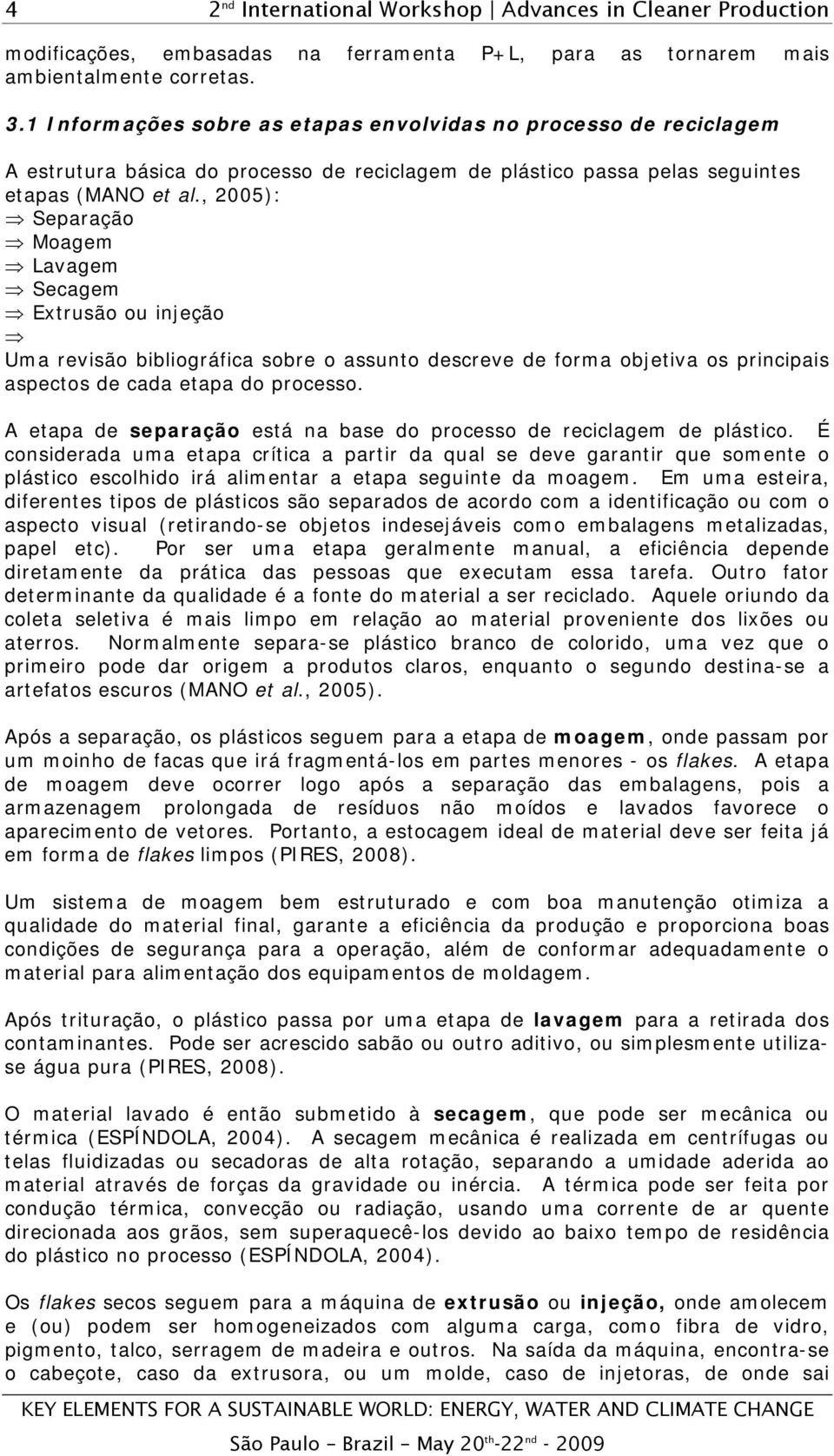 , 2005): Separação Moagem Lavagem Secagem Extrusão ou injeção Uma revisão bibliográfica sobre o assunto descreve de forma objetiva os principais aspectos de cada etapa do processo.