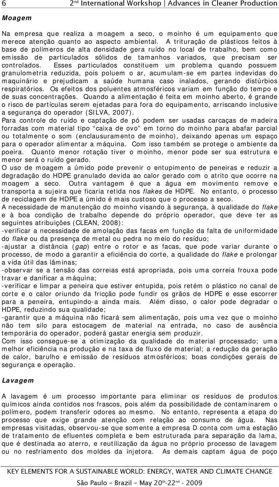 Esses particulados constituem um problema quando possuem granulometria reduzida, pois poluem o ar, acumulam-se em partes indevidas do maquinário e prejudicam a saúde humana caso inalados, gerando