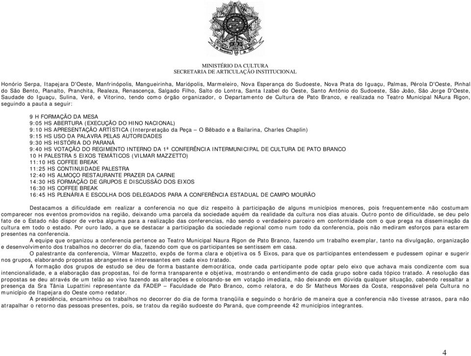 órgão organizador, o Departamento de Cultura de Pato Branco, e realizada no Teatro Municipal NAura Rigon, seguindo a pauta a seguir: 9 H FORMAÇÃO DA MESA 9:05 HS ABERTURA (EXECUÇÃO DO HINO NACIONAL)