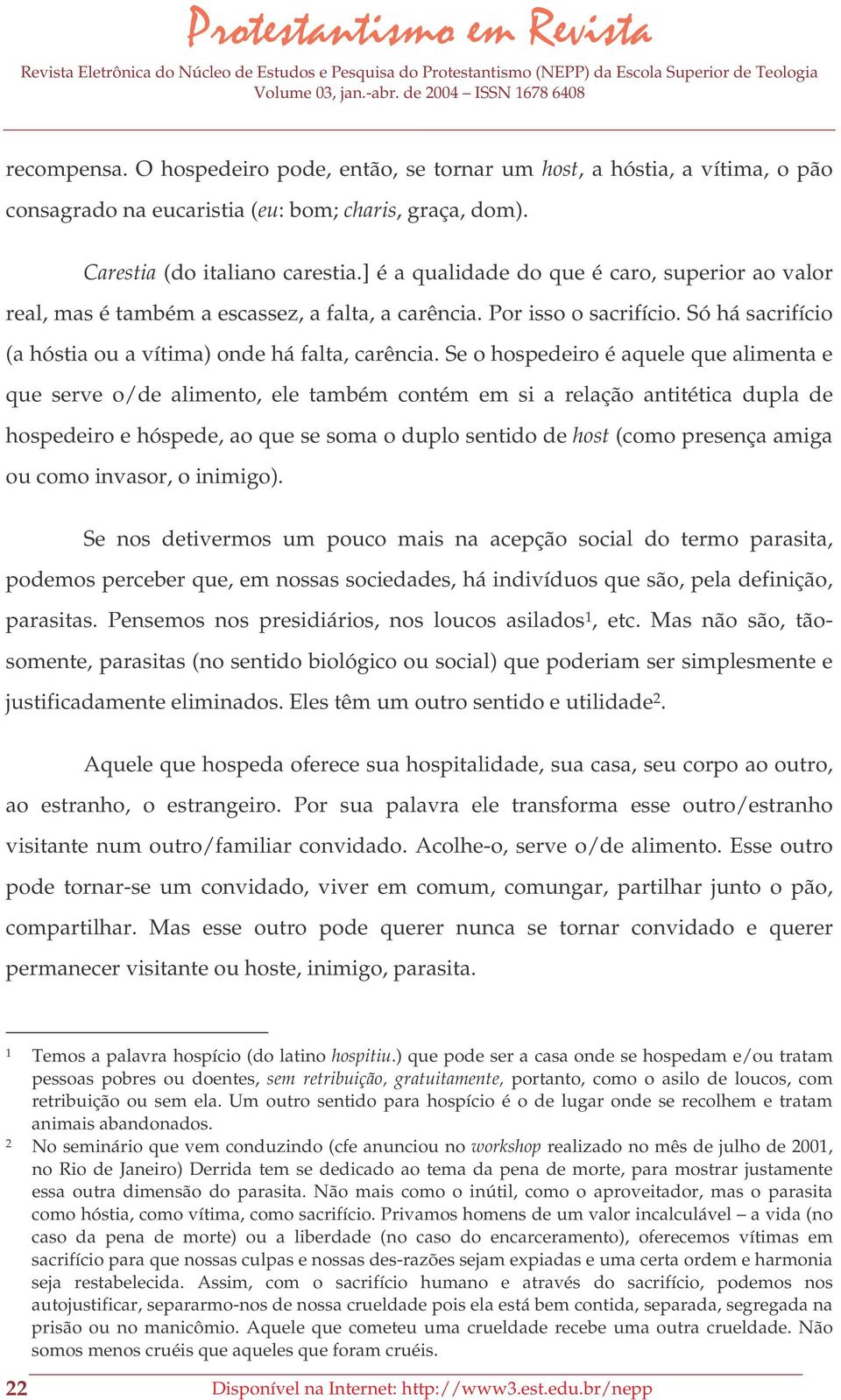 Se o hospedeiro é aquele que alimenta e que serve o/de alimento, ele também contém em si a relação antitética dupla de hospedeiro e hóspede, ao que se soma o duplo sentido de host (como presença