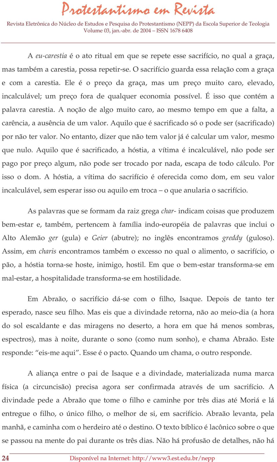 A noção de algo muito caro, ao mesmo tempo em que a falta, a carência, a ausência de um valor. Aquilo que é sacrificado só o pode ser (sacrificado) por não ter valor.