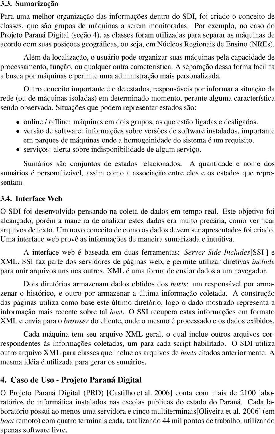 Além da localização, o usuário pode organizar suas máquinas pela capacidade de processamento, função, ou qualquer outra característica.