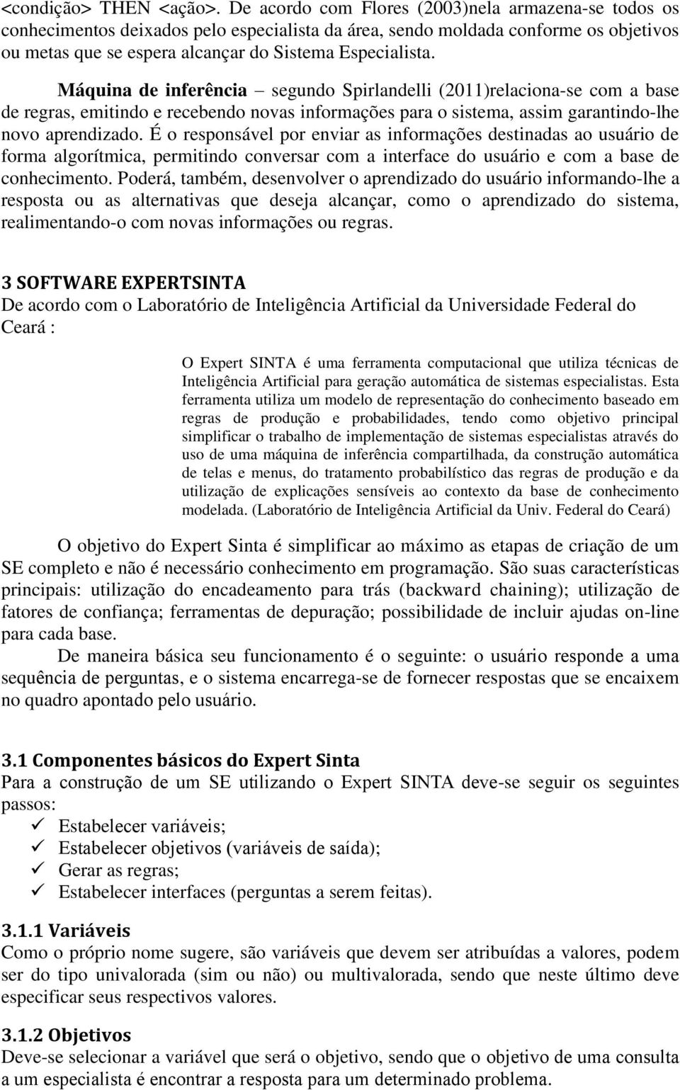 Máquina de inferência segundo Spirlandelli (2011)relaciona-se com a base de regras, emitindo e recebendo novas informações para o sistema, assim garantindo-lhe novo aprendizado.