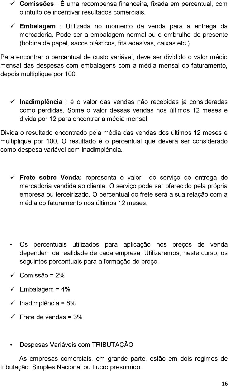 ) Para encontrar o percentual de custo variável, deve ser dividido o valor médio mensal das despesas com embalagens com a média mensal do faturamento, depois multiplique por 100.