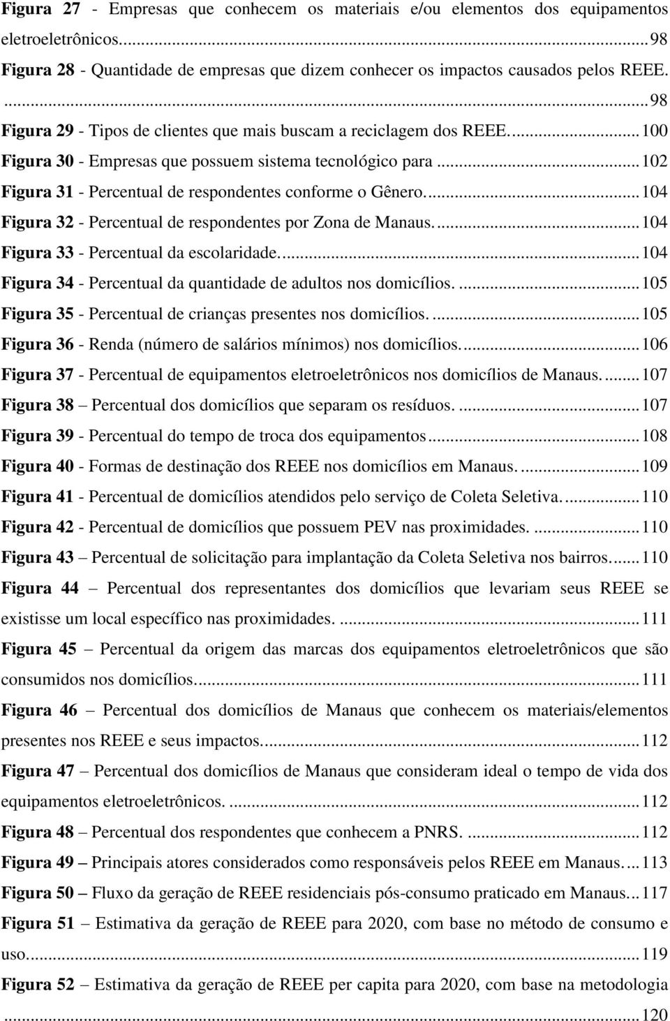 .. 102 Figura 31 - Percentual de respondentes conforme o Gênero.... 104 Figura 32 - Percentual de respondentes por Zona de Manaus.... 104 Figura 33 - Percentual da escolaridade.