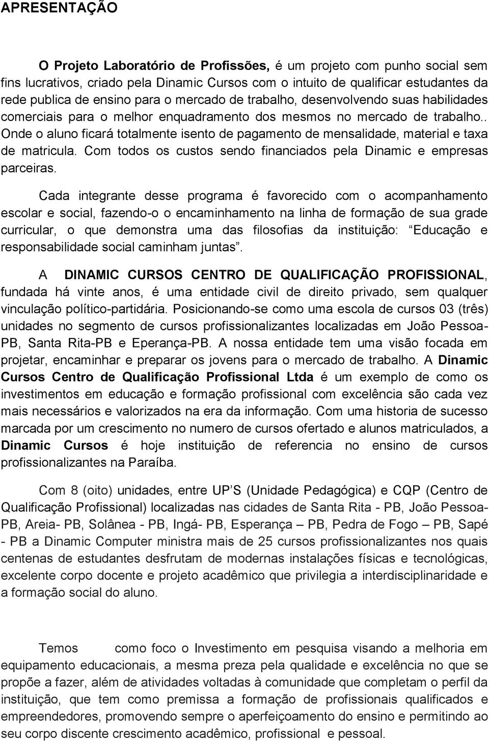 . Onde o aluno ficará totalmente isento de pagamento de mensalidade, material e taxa de matricula. Com todos os custos sendo financiados pela Dinamic e empresas parceiras.