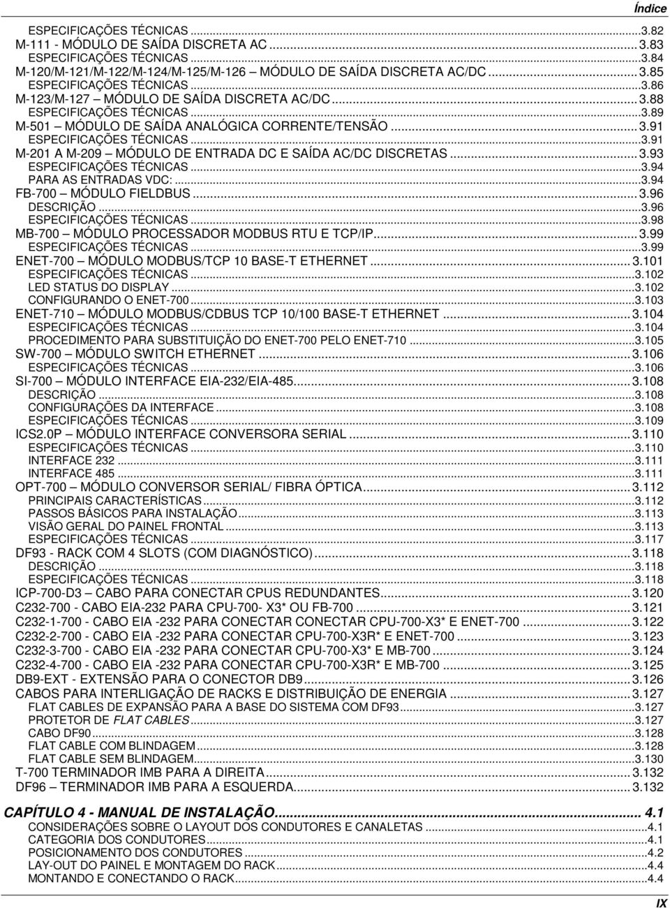 .. 3.93 ESPECIFICAÇÕES TÉCNICAS... 3.94 PARA AS ENTRADAS VDC:... 3.94 FB-700 MÓDULO FIELDBUS... 3.96 DESCRIÇÃO... 3.96 ESPECIFICAÇÕES TÉCNICAS... 3.98 MB-700 MÓDULO PROCESSADOR MODBUS RTU E TCP/IP... 3.99 ESPECIFICAÇÕES TÉCNICAS.