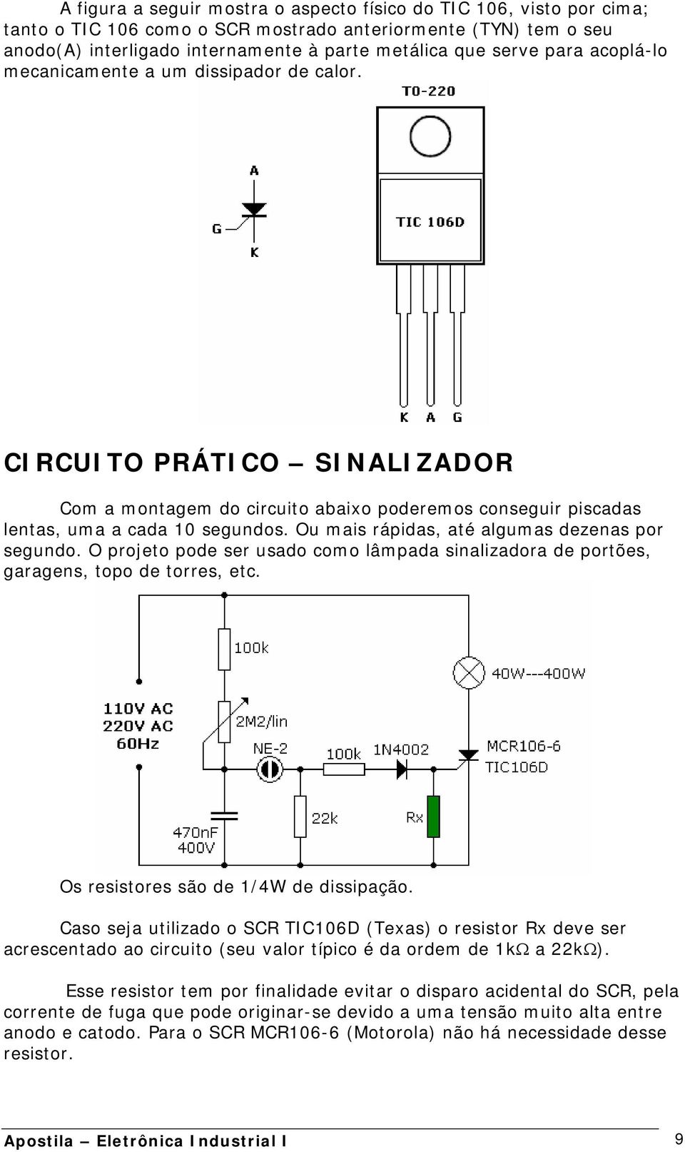 Ou mais rápidas, até algumas dezenas por segundo. O projeto pode ser usado como lâmpada sinalizadora de portões, garagens, topo de torres, etc. Os resistores são de 1/4W de dissipação.