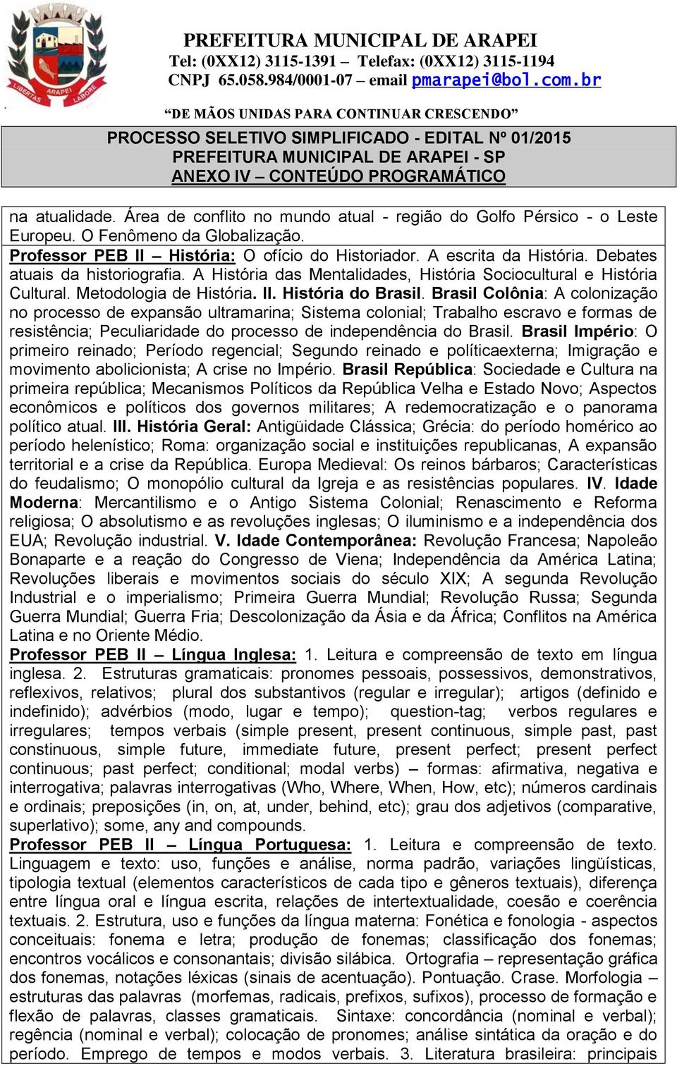 Brasil Colônia: A colonização no processo de expansão ultramarina; Sistema colonial; Trabalho escravo e formas de resistência; Peculiaridade do processo de independência do Brasil.