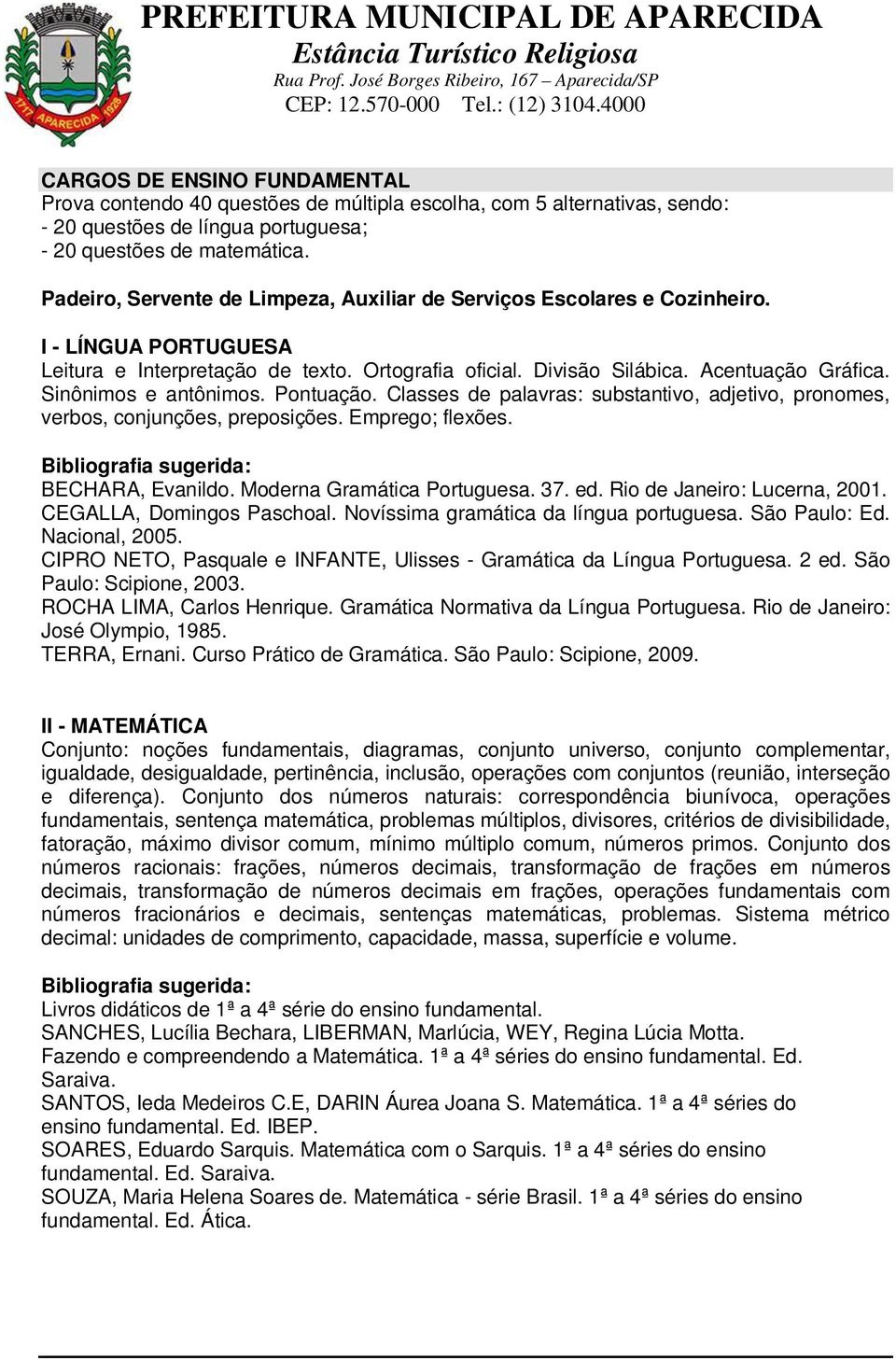 Classes de palavras: substantivo, adjetivo, pronomes, verbos, conjunções, preposições. Emprego; flexões. BECHARA, Evanildo. Moderna Gramática Portuguesa. 37. ed. Rio de Janeiro: Lucerna, 2001.