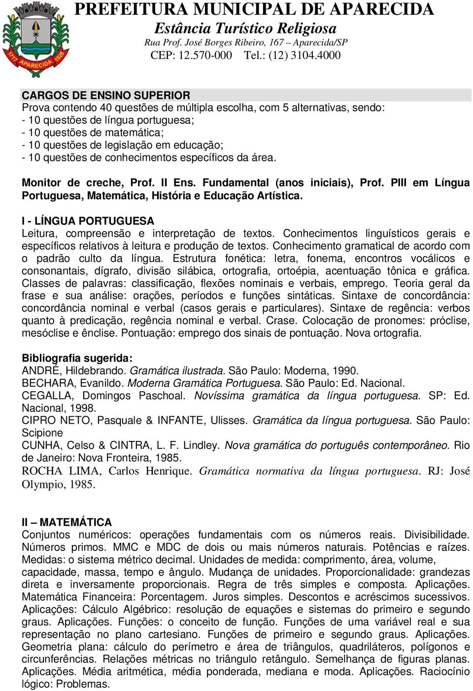 Conhecimentos linguísticos gerais e específicos relativos à leitura e produção de textos. Conhecimento gramatical de acordo com o padrão culto da língua.