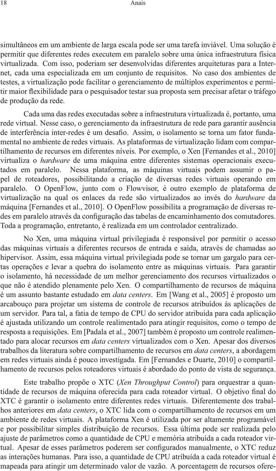 No caso dos ambientes de testes, a virtualização pode facilitar o gerenciamento de múltiplos experimentos e permitir maior flexibilidade para o pesquisador testar sua proposta sem precisar afetar o