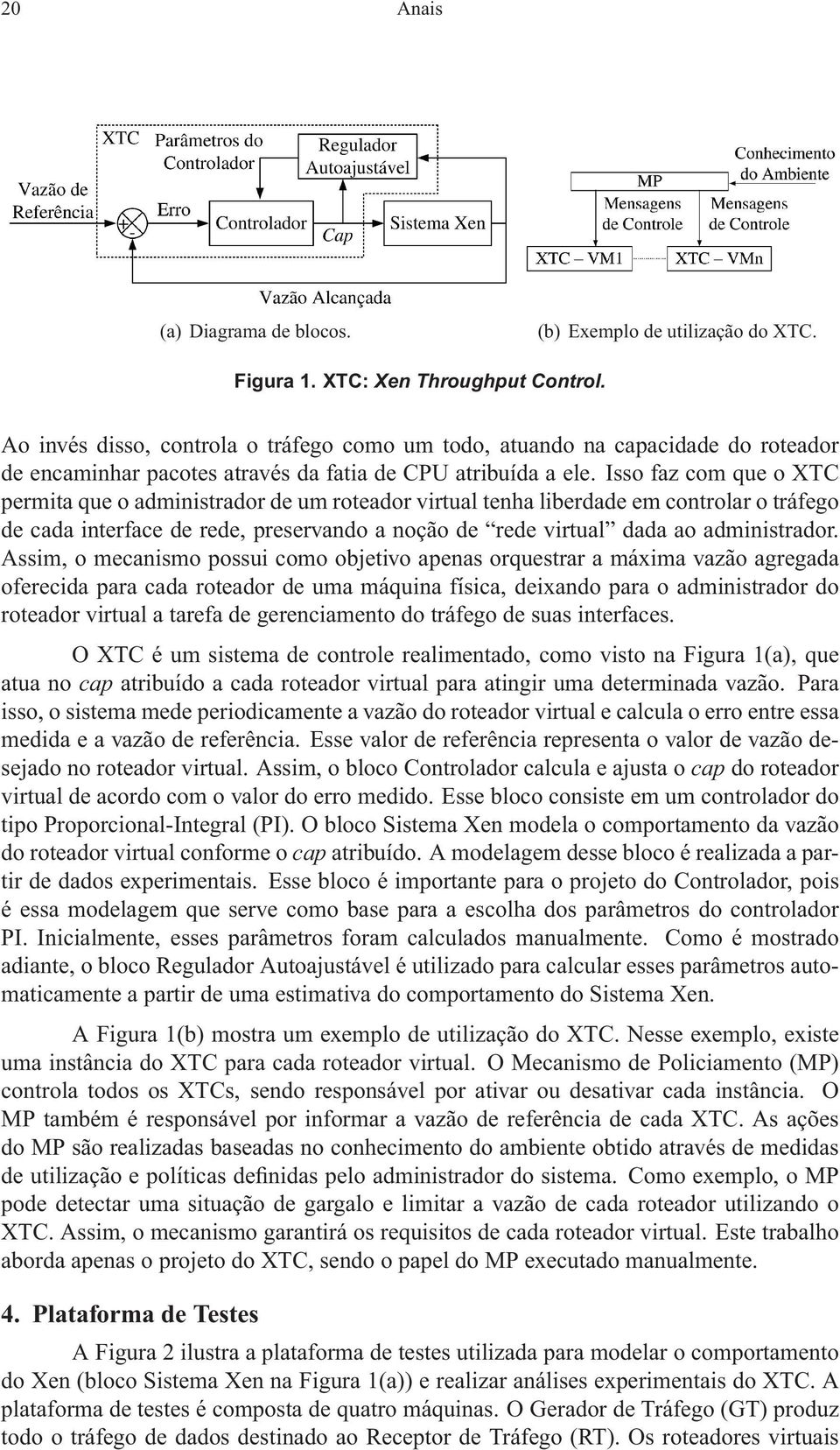 Isso faz com que o XTC permita que o administrador de um roteador virtual tenha liberdade em controlar o tráfego de cada interface de rede, preservando a noção de rede virtual dada ao administrador.