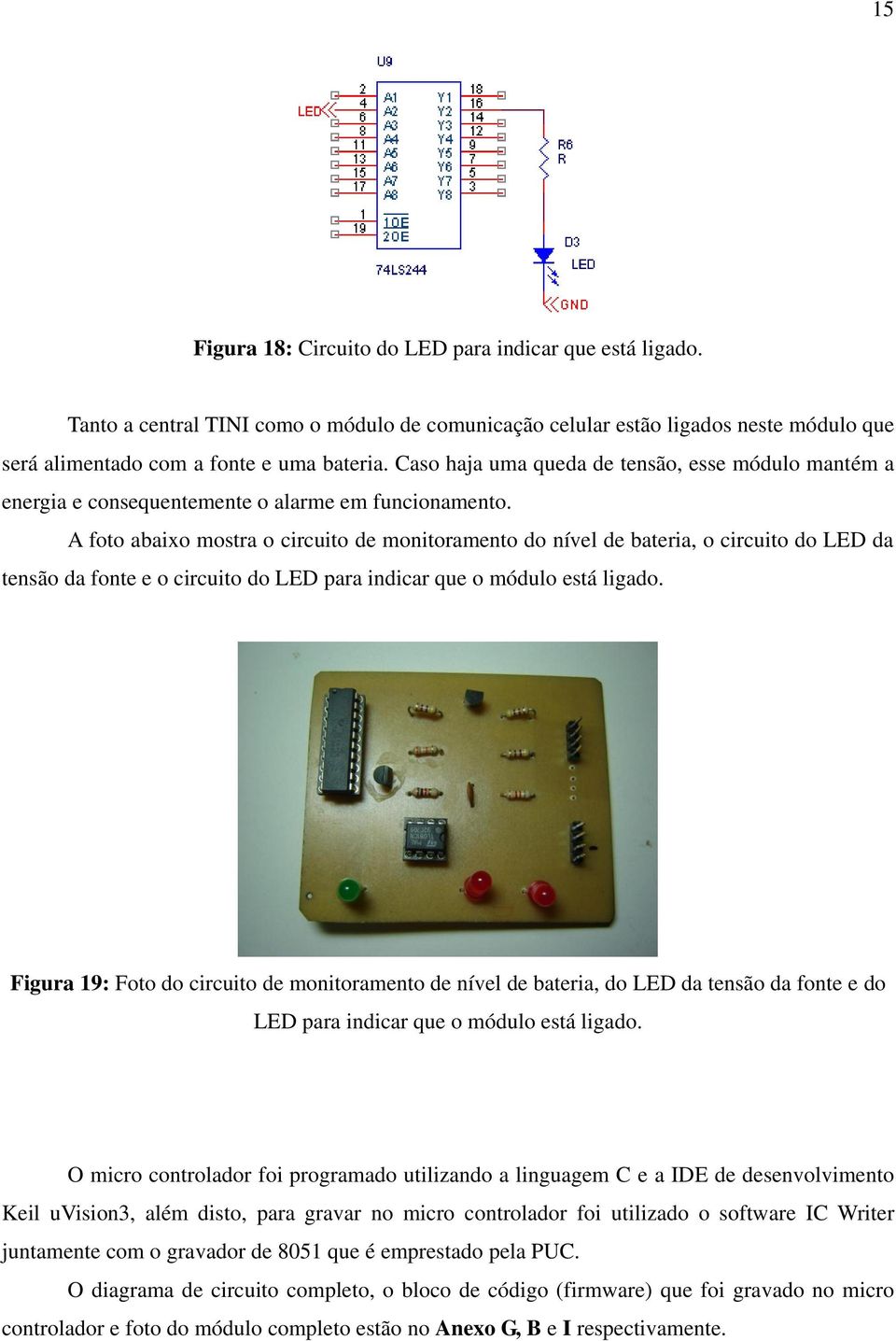 A foto abaixo mostra o circuito de monitoramento do nível de bateria, o circuito do LED da tensão da fonte e o circuito do LED para indicar que o módulo está ligado.