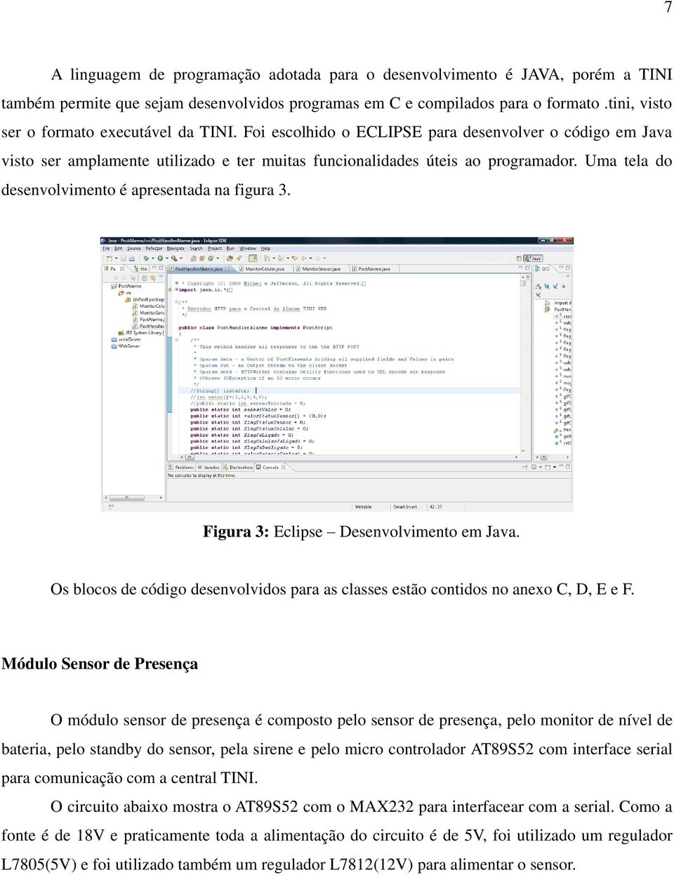Uma tela do desenvolvimento é apresentada na figura 3. Figura 3: Eclipse Desenvolvimento em Java. Os blocos de código desenvolvidos para as classes estão contidos no anexo C, D, E e F.