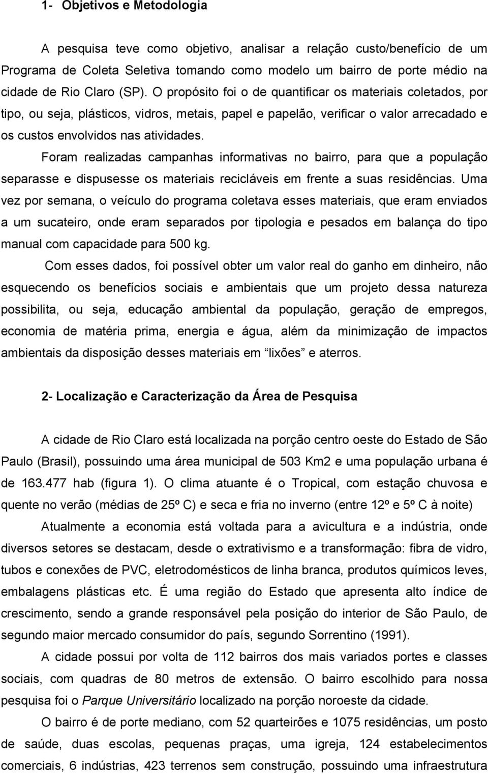 Foram realizadas campanhas informativas no bairro, para que a população separasse e dispusesse os materiais recicláveis em frente a suas residências.