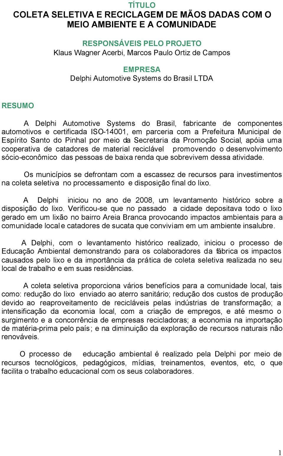 Secretaria da Promoção Social, apóia uma cooperativa de catadores de material reciclável promovendo o desenvolvimento sócio-econômico das pessoas de baixa renda que sobrevivem dessa atividade.