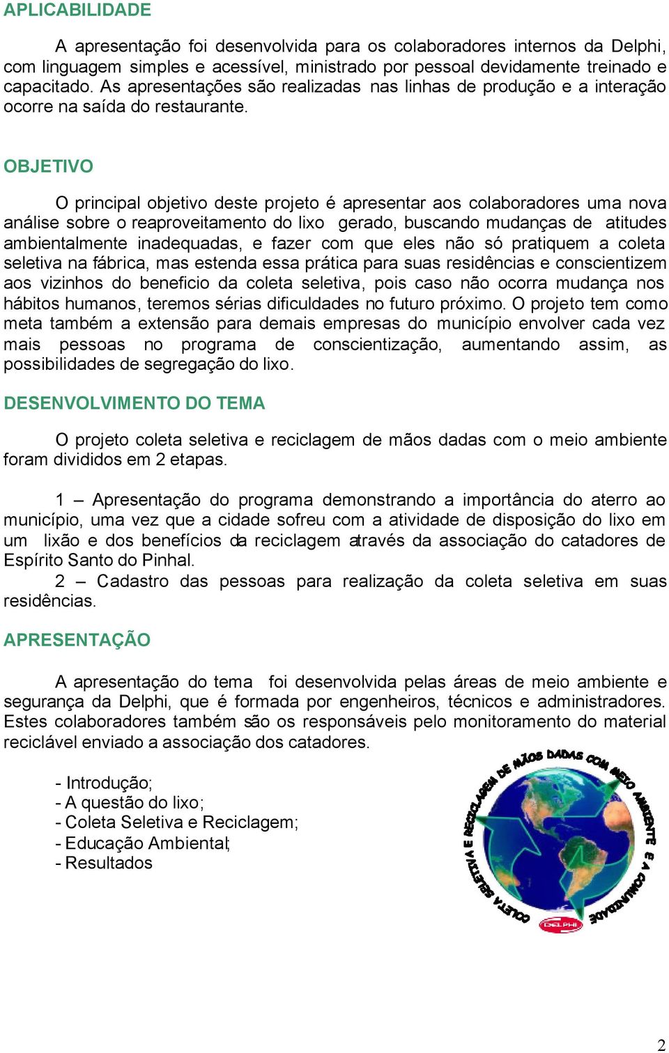 OBJETIVO O principal objetivo deste projeto é apresentar aos colaboradores uma nova análise sobre o reaproveitamento do lixo gerado, buscando mudanças de atitudes ambientalmente inadequadas, e fazer