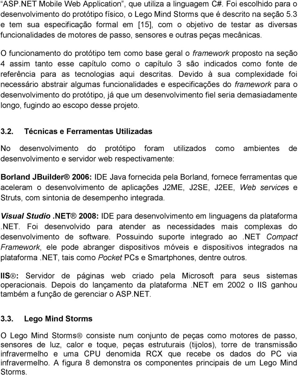 O funcionamento do protótipo tem como base geral o framework proposto na seção 4 assim tanto esse capítulo como o capítulo 3 são indicados como fonte de referência para as tecnologias aqui descritas.