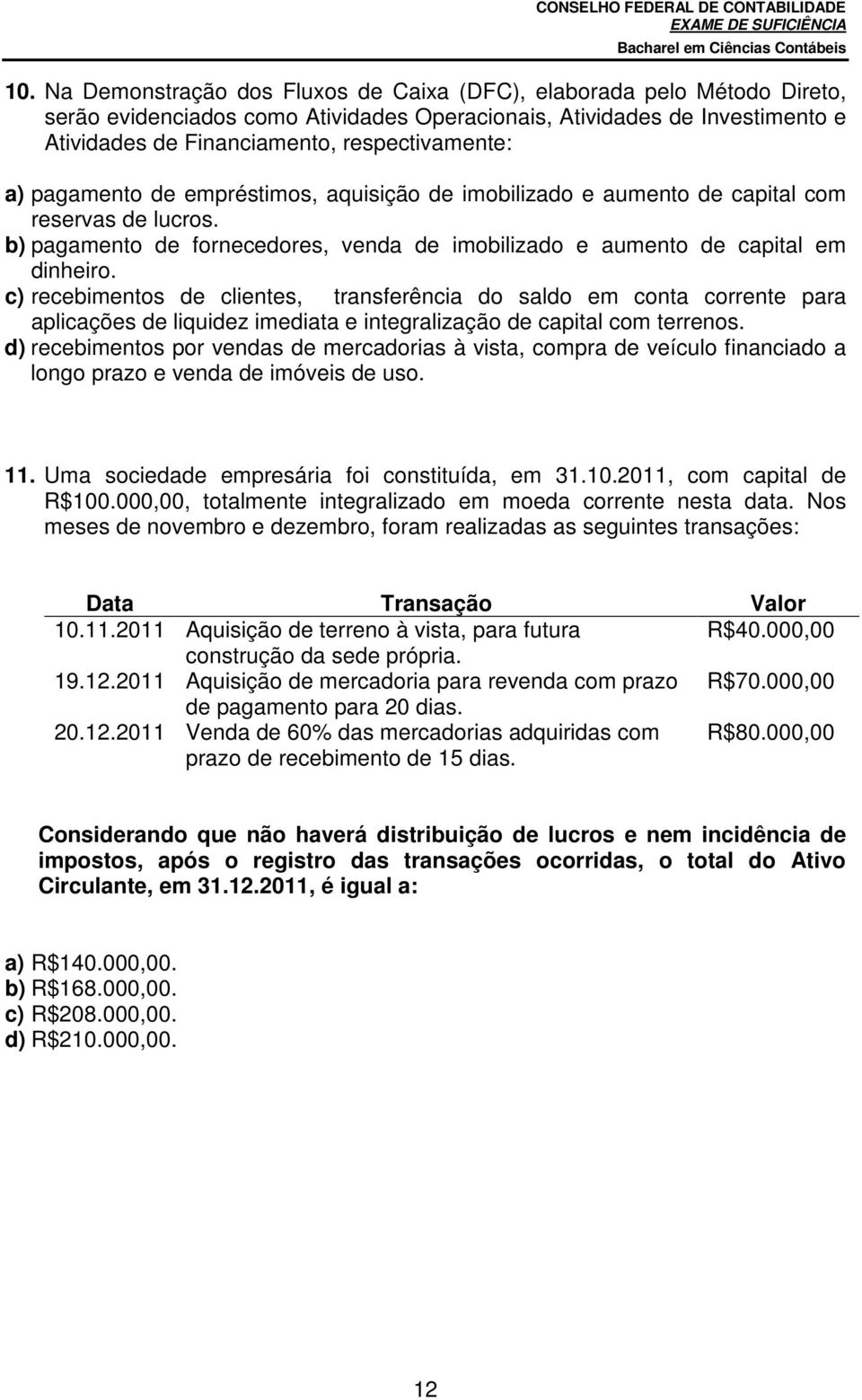 c) recebimentos de clientes, transferência do saldo em conta corrente para aplicações de liquidez imediata e integralização de capital com terrenos.