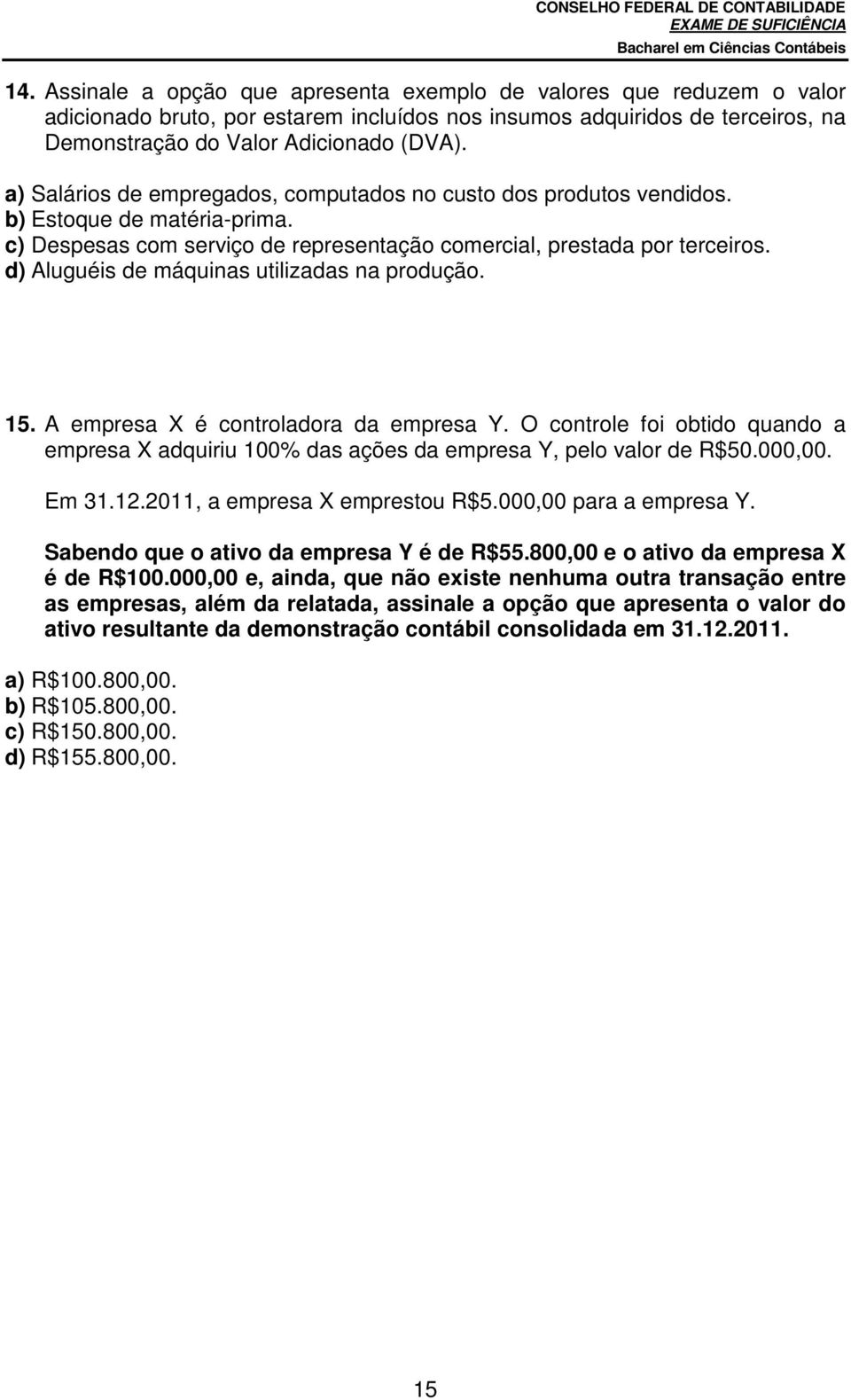 d) Aluguéis de máquinas utilizadas na produção. 15. A empresa X é controladora da empresa Y. O controle foi obtido quando a empresa X adquiriu 100% das ações da empresa Y, pelo valor de R$50.000,00.