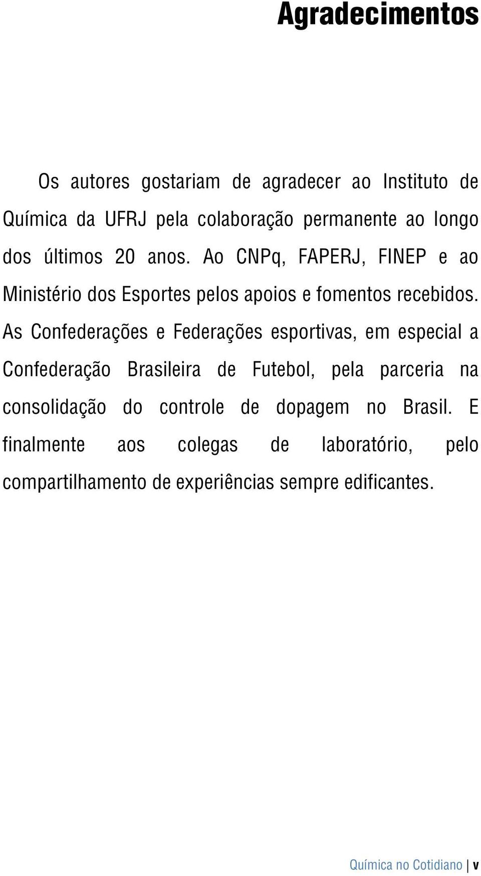 As Confederações e Federações esportivas, em especial a Confederação Brasileira de Futebol, pela parceria na consolidação do