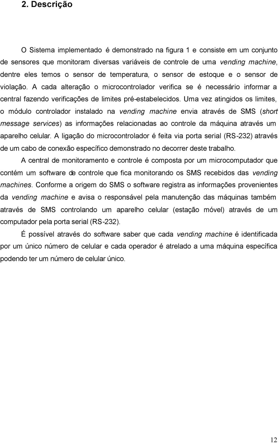 Uma vez atingidos os limites, o módulo controlador instalado na vending machine envia através de SMS (short message services) as informações relacionadas ao controle da máquina através um aparelho