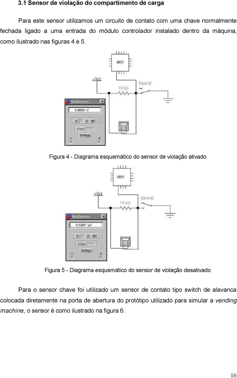 Figura 4 - Diagrama esquemático do sensor de violação ativado Figura 5 - Diagrama esquemático do sensor de violação desativado Para o sensor