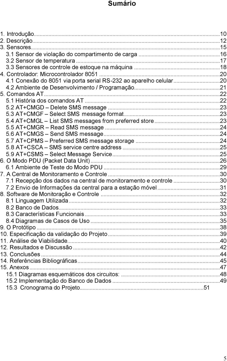 1 História dos comandos AT...22 5.2 AT+CMGD Delete SMS message...23 5.3 AT+CMGF Select SMS message format...23 5.4 AT+CMGL List SMS messages from preferred store...23 5.5 AT+CMGR Read SMS message.