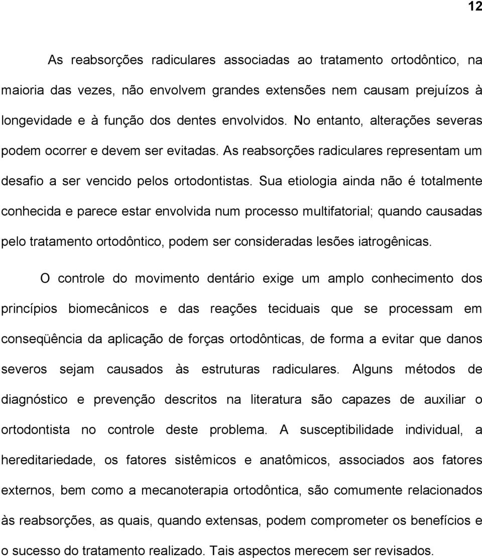 Sua etiologia ainda não é totalmente conhecida e parece estar envolvida num processo multifatorial; quando causadas pelo tratamento ortodôntico, podem ser consideradas lesões iatrogênicas.