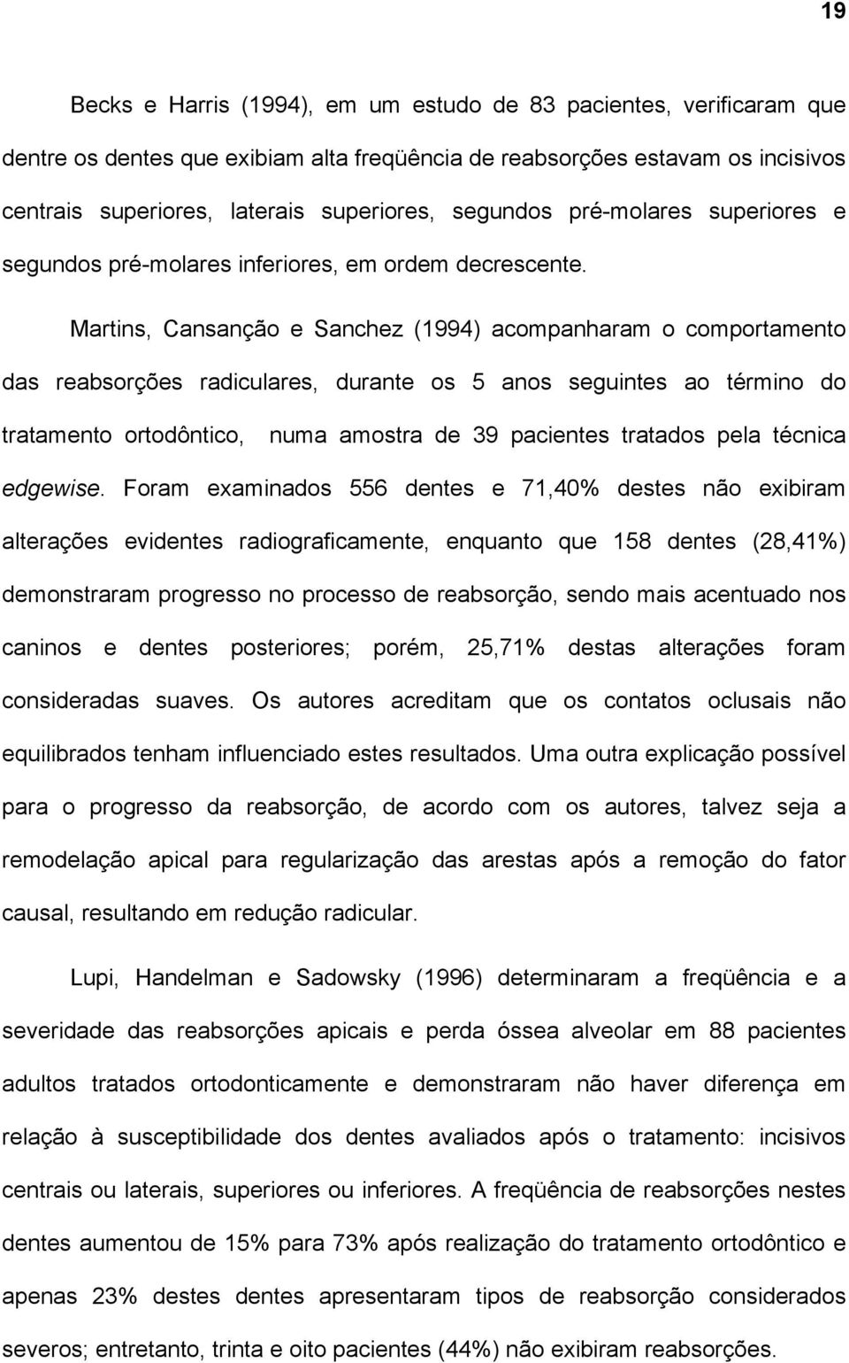 Martins, Cansanção e Sanchez (1994) acompanharam o comportamento das reabsorções radiculares, durante os 5 anos seguintes ao término do tratamento ortodôntico, numa amostra de 39 pacientes tratados