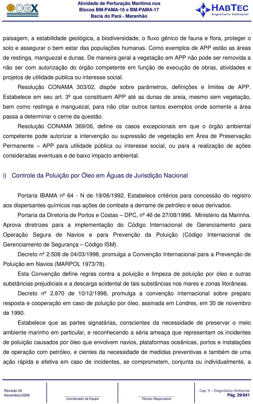 De maneira geral a vegetação em APP não pode ser removida a não ser com autorização do órgão competente em função de execução de obras, atividades e projetos de utilidade publica ou interesse social.