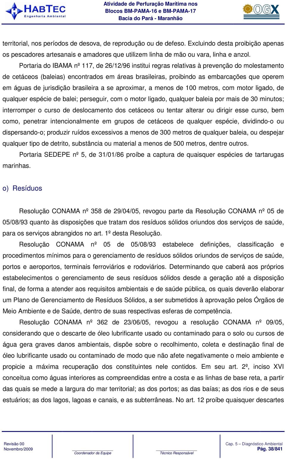 jurisdição brasileira a se aproximar, a menos de 100 metros, com motor ligado, de qualquer espécie de balei; perseguir, com o motor ligado, qualquer baleia por mais de 30 minutos; interromper o curso