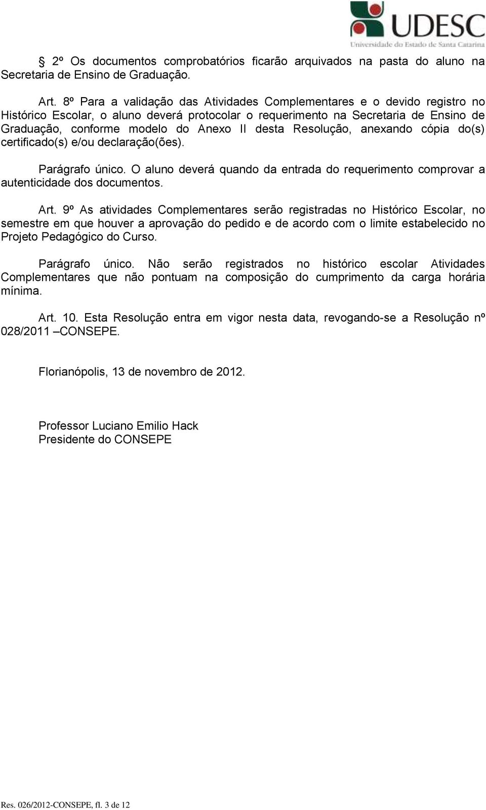 desta Resolução, anexando cópia do(s) certificado(s) e/ou declaração(ões). Parágrafo único. O aluno deverá quando da entrada do requerimento comprovar a autenticidade dos documentos. Art.