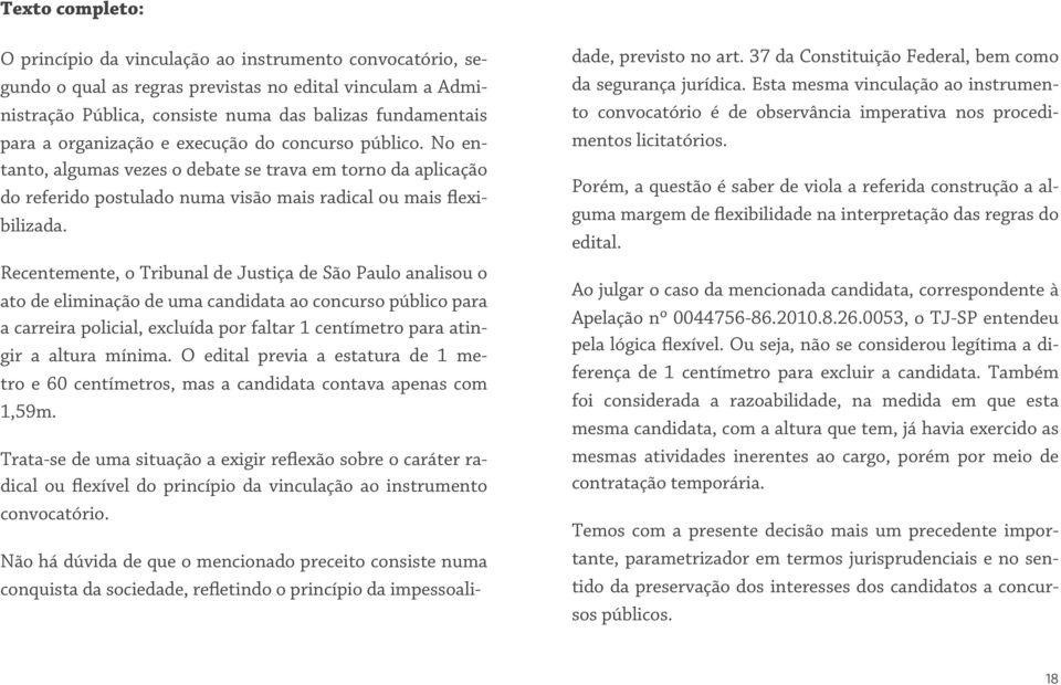Recentemente, o Tribunal de Justiça de São Paulo analisou o ato de eliminação de uma candidata ao concurso público para a carreira policial, excluída por faltar 1 centímetro para atingir a altura