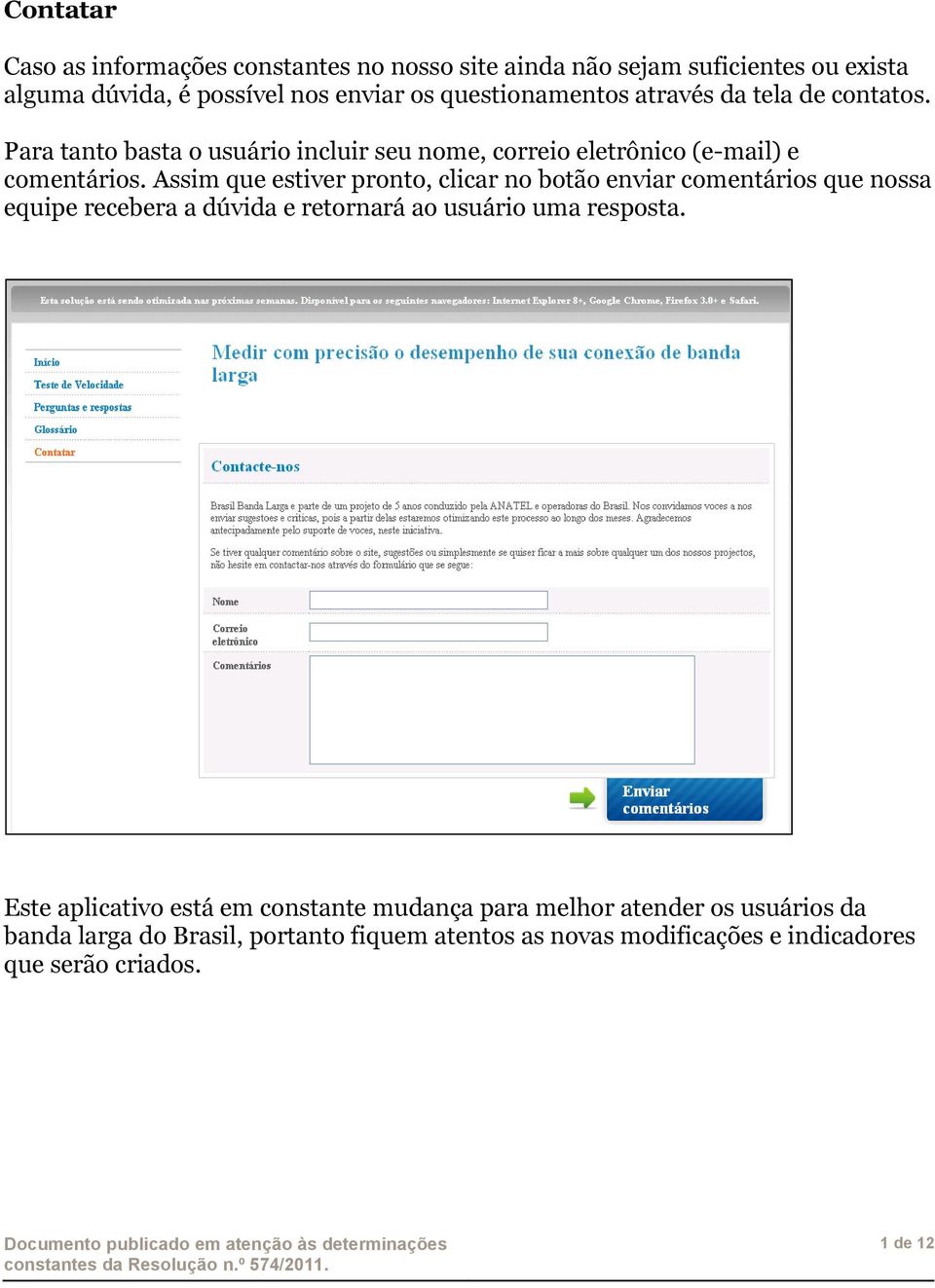 Assim que estiver pronto, clicar no botão enviar comentários que nossa equipe recebera a dúvida e retornará ao usuário uma resposta.