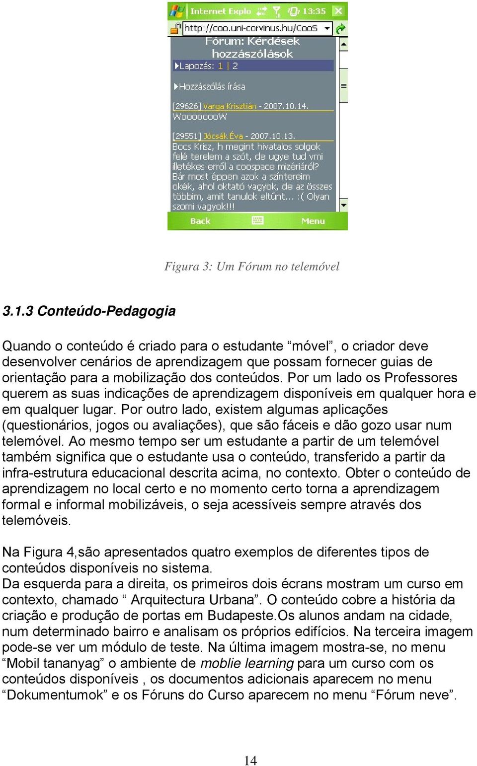 Por um lado os Professores querem as suas indicações de aprendizagem disponíveis em qualquer hora e em qualquer lugar.