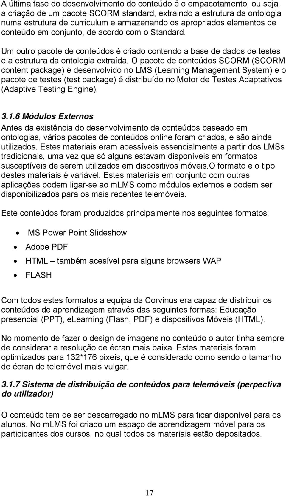 O pacote de conteúdos SCORM (SCORM content package) é desenvolvido no LMS (Learning Management System) e o pacote de testes (test package) é distribuído no Motor de Testes Adaptativos (Adaptive