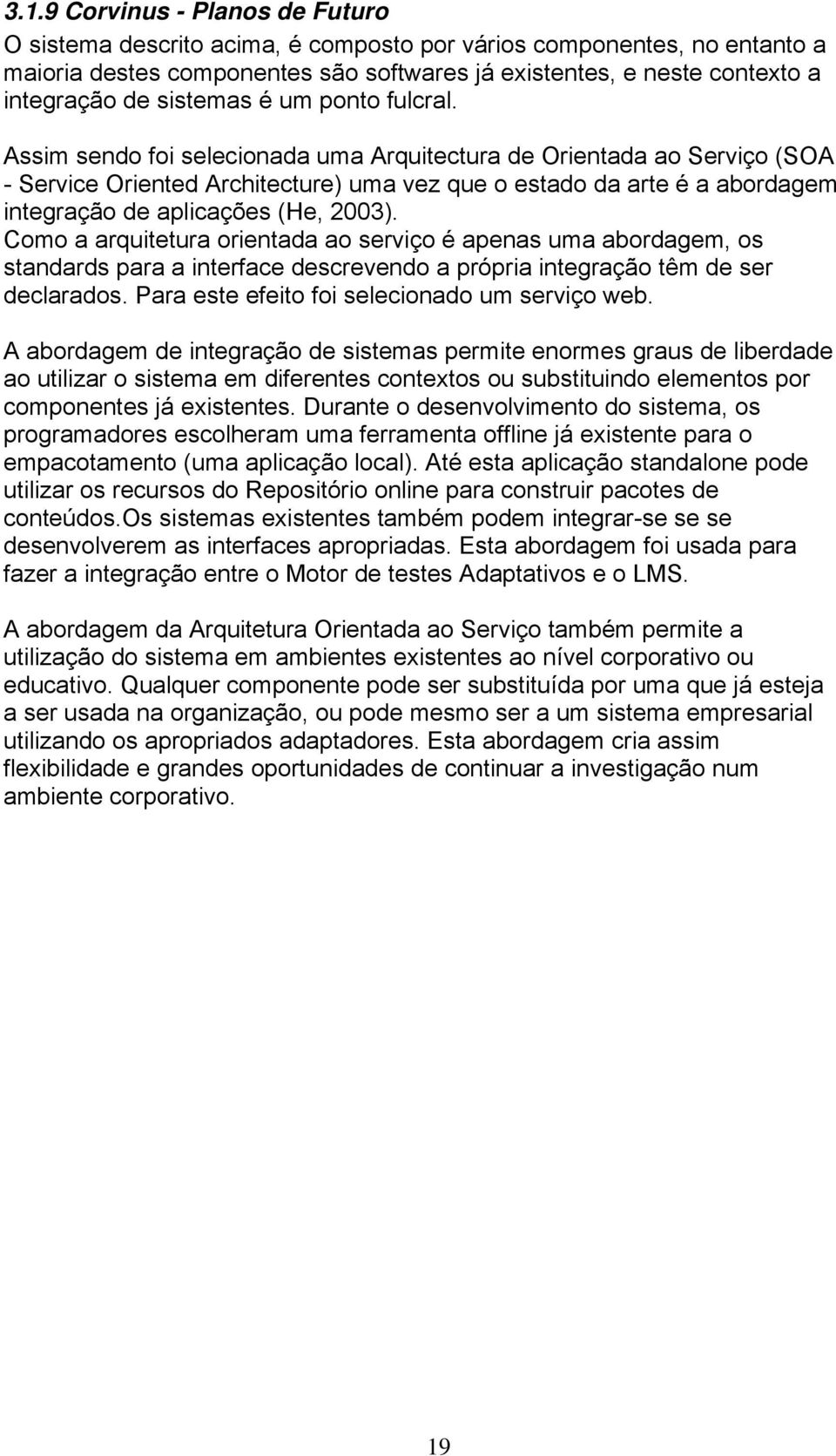 Assim sendo foi selecionada uma Arquitectura de Orientada ao Serviço (SOA - Service Oriented Architecture) uma vez que o estado da arte é a abordagem integração de aplicações (He, 2003).