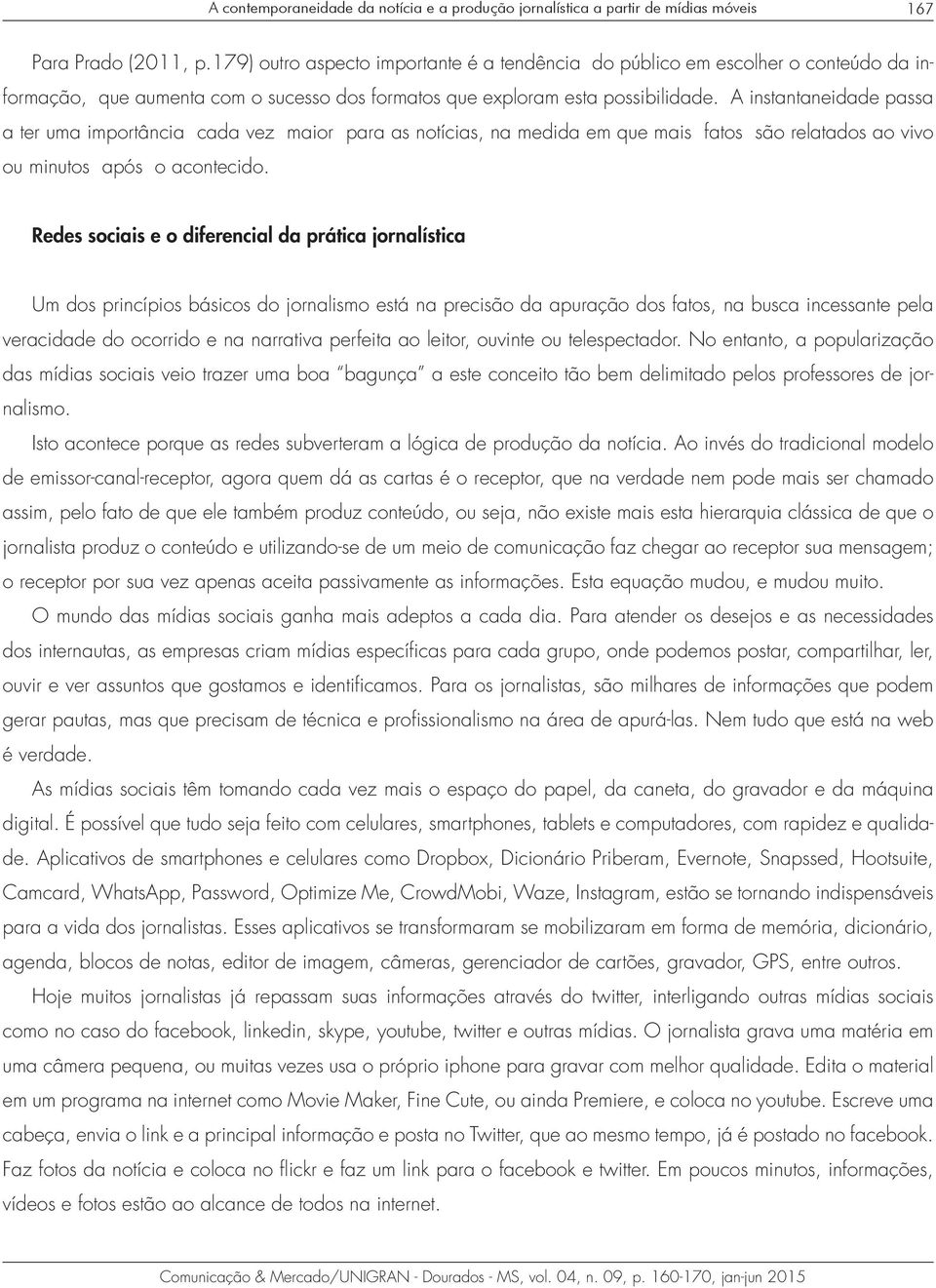 A instantaneidade passa a ter uma importância cada vez maior para as notícias, na medida em que mais fatos são relatados ao vivo ou minutos após o acontecido.