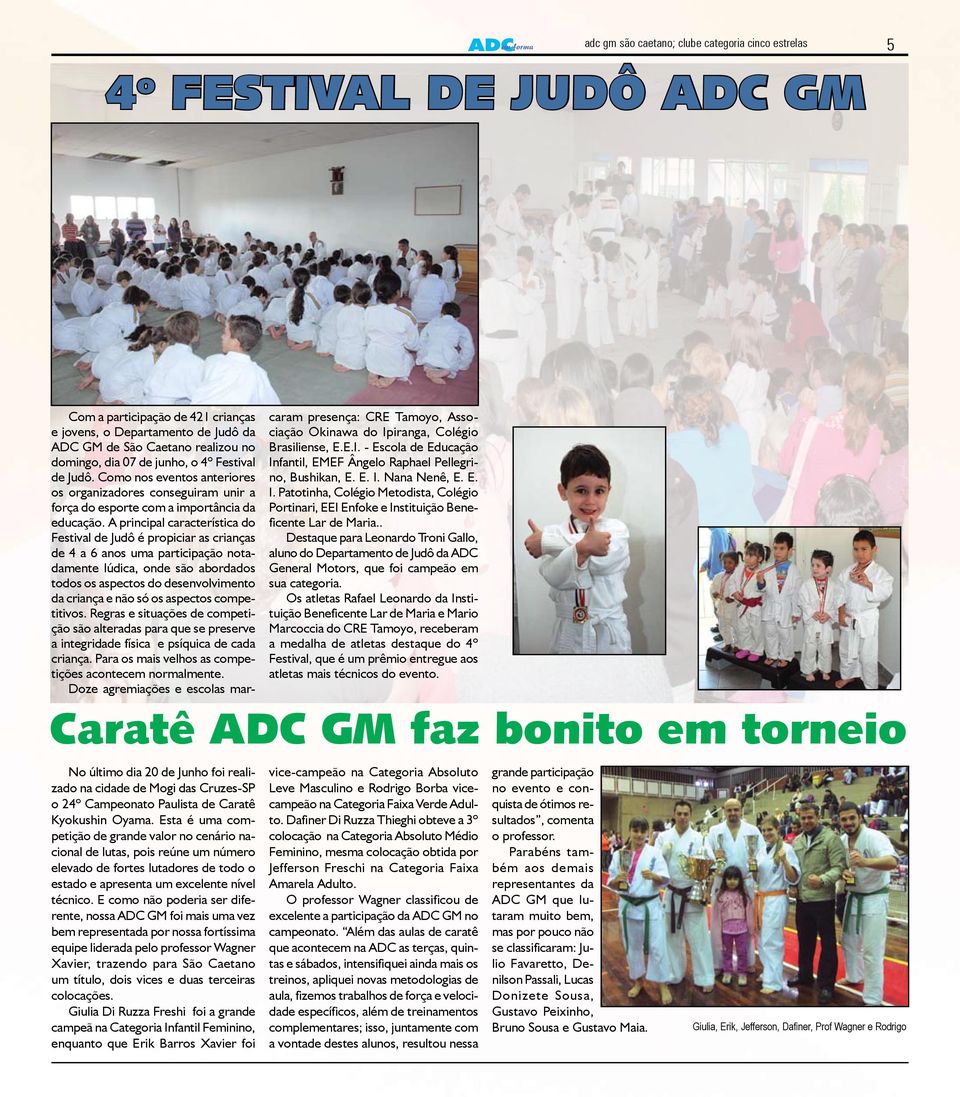 A principal característica do Festival de Judô é propiciar as crianças de 4 a 6 anos uma participação notadamente lúdica, onde são abordados todos os aspectos do desenvolvimento da criança e não só