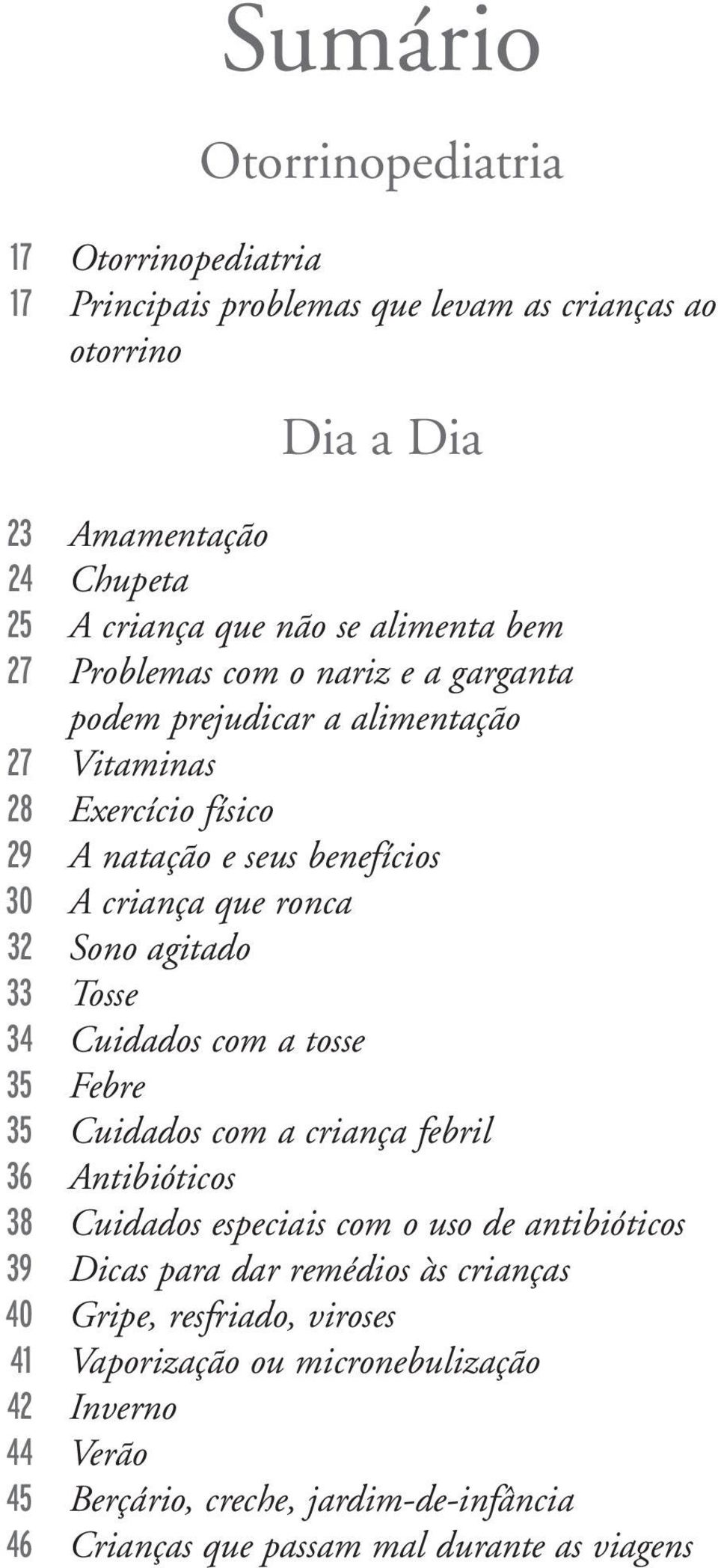 agitado 33 Tosse 34 Cuidados com a tosse 35 Febre 35 Cuidados com a criança febril 36 Antibióticos 38 Cuidados especiais com o uso de antibióticos 39 Dicas para dar remédios