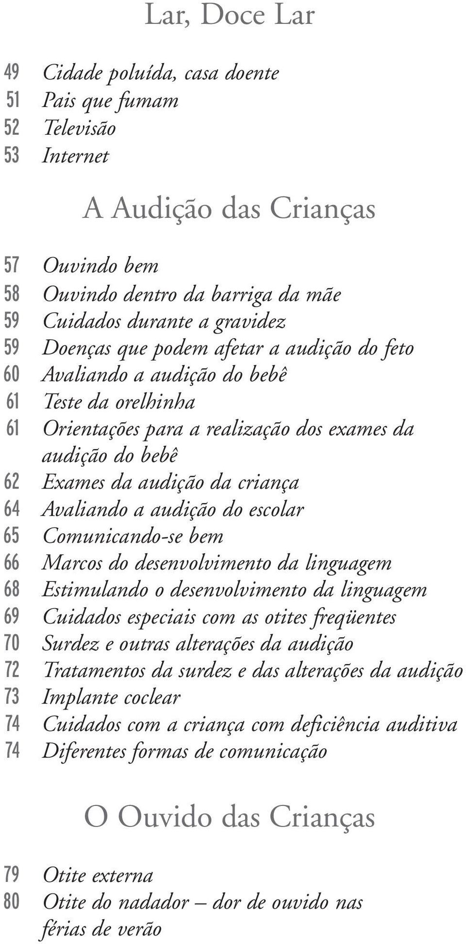 Avaliando a audição do escolar 65 Comunicando-se bem 66 Marcos do desenvolvimento da linguagem 68 Estimulando o desenvolvimento da linguagem 69 Cuidados especiais com as otites freqüentes 70 Surdez e