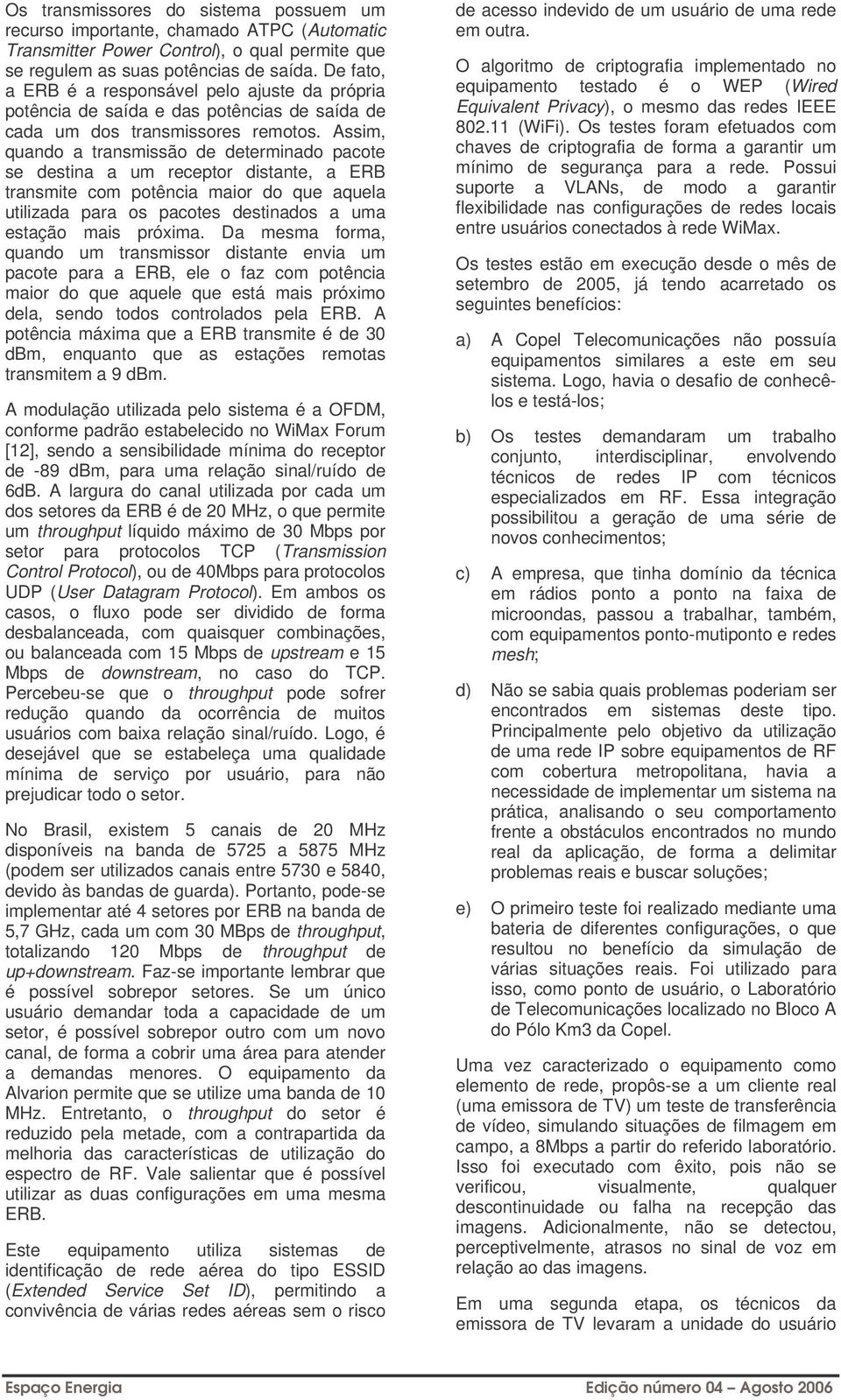 Assim, quando a transmissão de determinado pacote se destina a um receptor distante, a ERB transmite com potência maior do que aquela utilizada para os pacotes destinados a uma estação mais próxima.