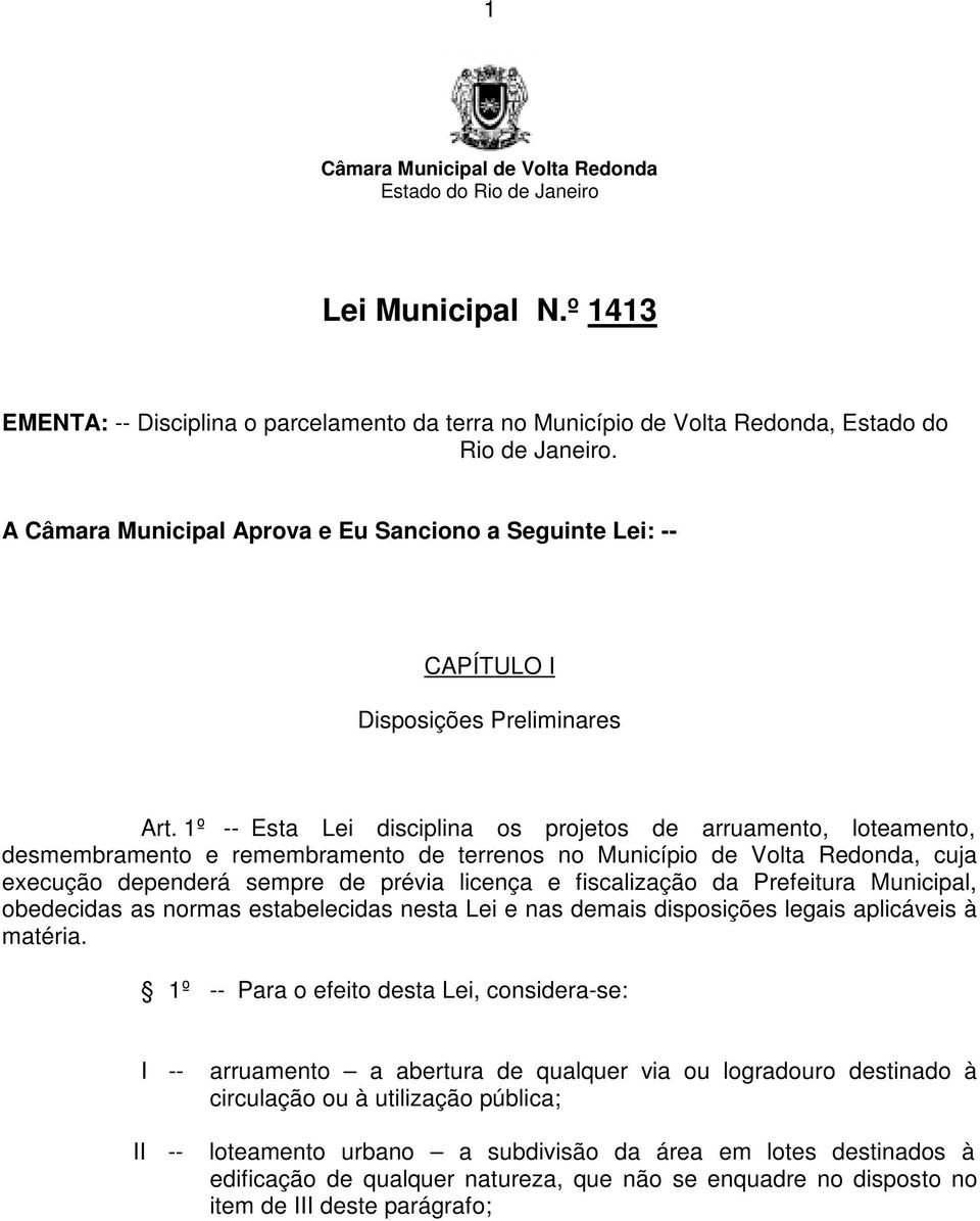 1º -- Esta Lei disciplina os projetos de arruamento, loteamento, desmembramento e remembramento de terrenos no Município de Volta Redonda, cuja execução dependerá sempre de prévia licença e